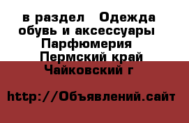  в раздел : Одежда, обувь и аксессуары » Парфюмерия . Пермский край,Чайковский г.